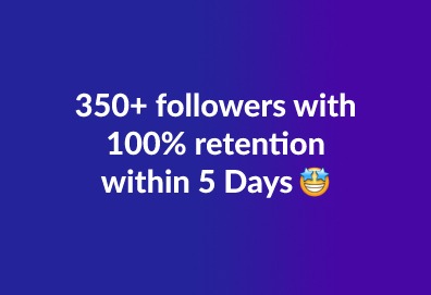 350+ followers with a 100% retention rate in just 5 days