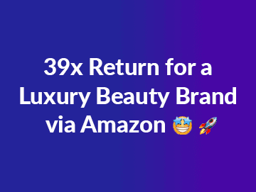 39x Return for a Luxury Beauty Brand via Amazon Sales