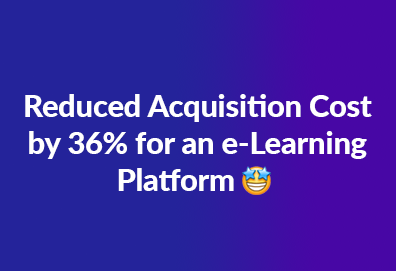 Reduced Acquisition Cost by 36% for an e-Learning Platform
